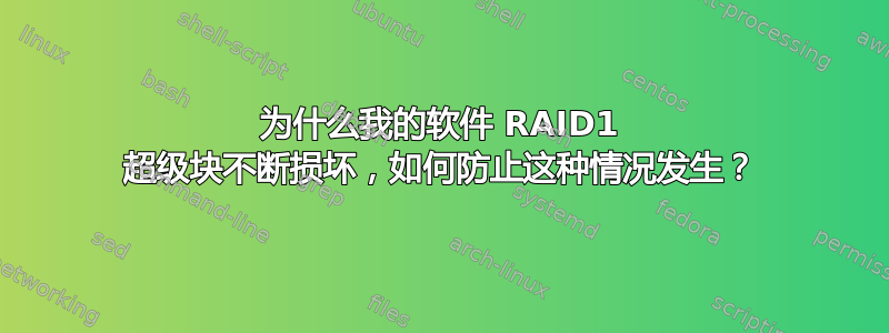 为什么我的软件 RAID1 超级块不断损坏，如何防止这种情况发生？