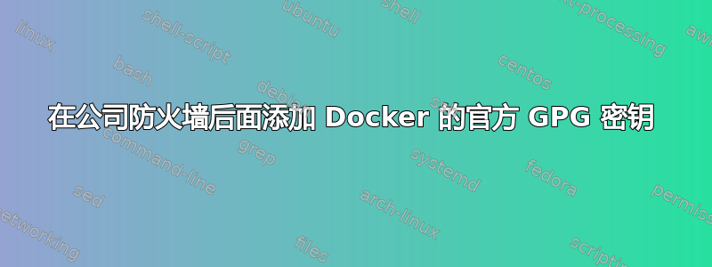 在公司防火墙后面添加 Docker 的官方 GPG 密钥