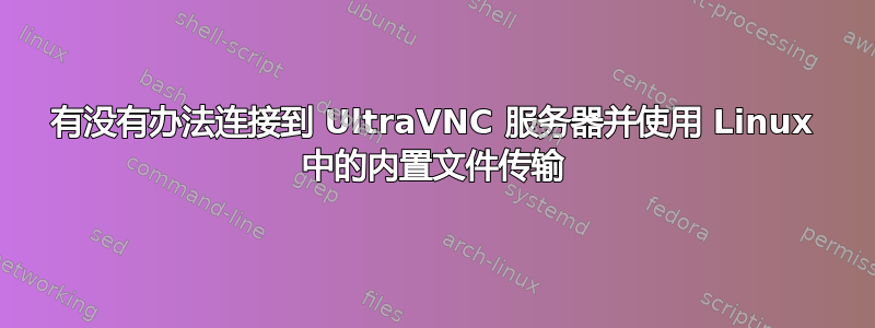 有没有办法连接到 UltraVNC 服务器并使用 Linux 中的内置文件传输