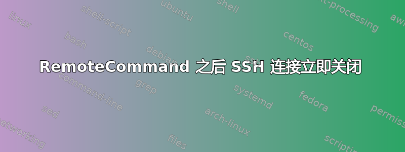 RemoteCommand 之后 SSH 连接立即关闭