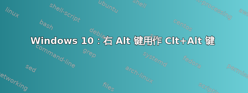 Windows 10：右 Alt 键用作 Clt+Alt 键