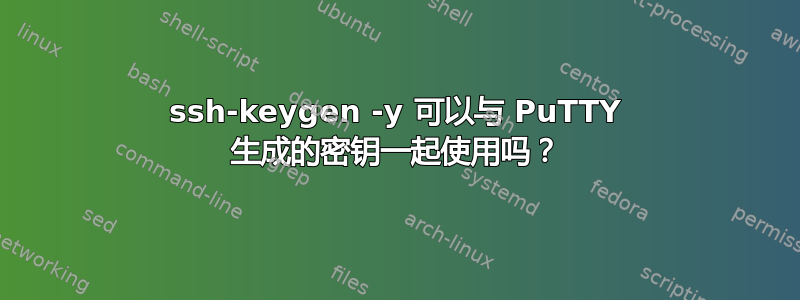 ssh-keygen -y 可以与 PuTTY 生成的密钥一起使用吗？