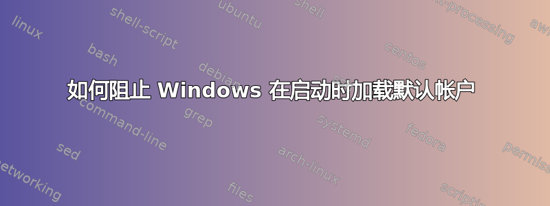 如何阻止 Windows 在启动时加载默认帐户