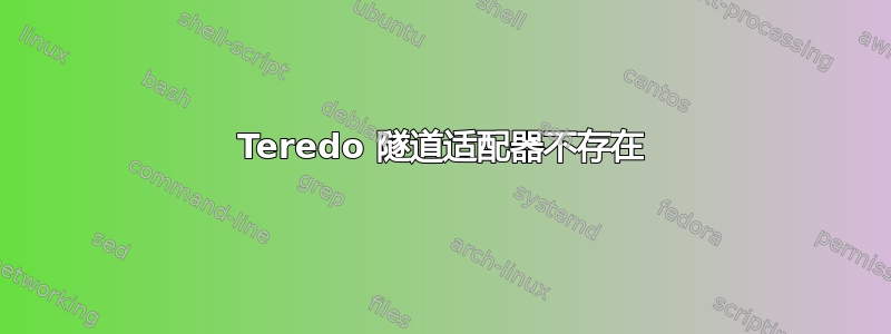 Teredo 隧道适配器不存在