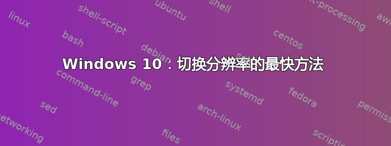 Windows 10：切换分辨率的最快方法