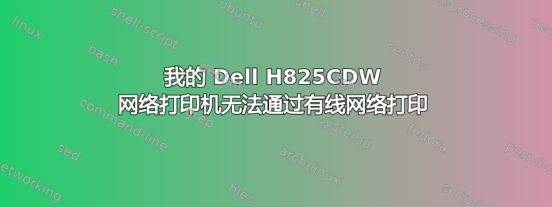 我的 Dell H825CDW 网络打印机无法通过有线网络打印