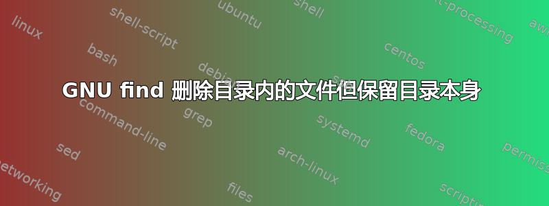 GNU find 删除目录内的文件但保留目录本身