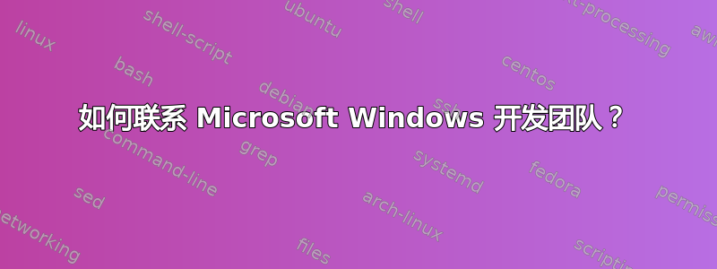 如何联系 Microsoft Windows 开发团队？