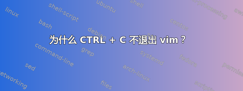 为什么 CTRL + C 不退出 vim？ 