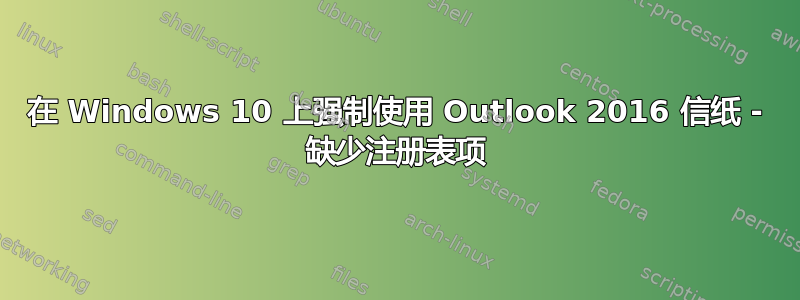 在 Windows 10 上强制使用 Outlook 2016 信纸 - 缺少注册表项