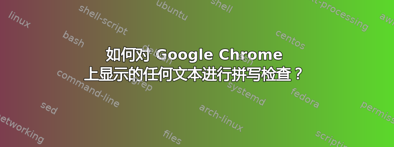 如何对 Google Chrome 上显示的任何文本进行拼写检查？