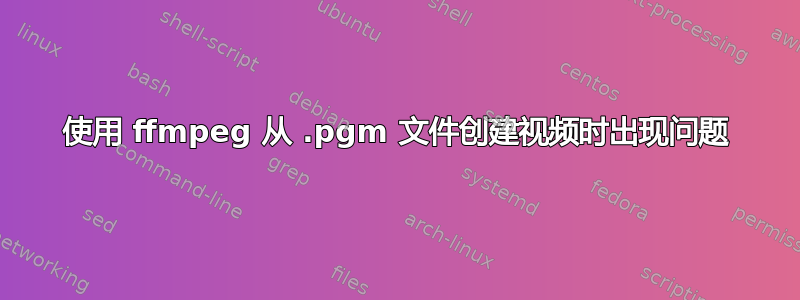 使用 ffmpeg 从 .pgm 文件创建视频时出现问题