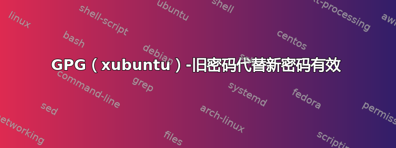 GPG（xubuntu）-旧密码代替新密码有效