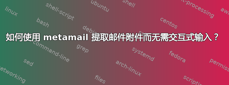 如何使用 metamail 提取邮件附件而无需交互式输入？