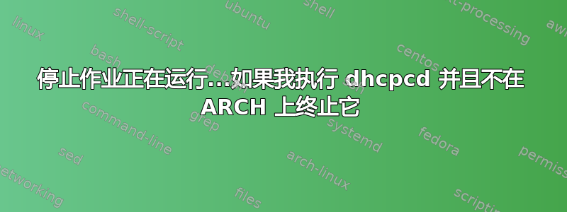 停止作业正在运行...如果我执行 dhcpcd 并且不在 ARCH 上终止它