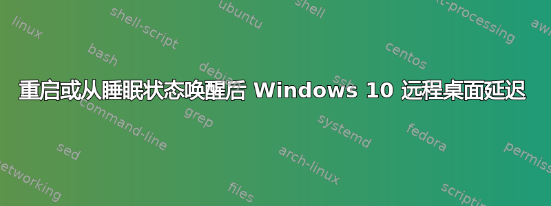 重启或从睡眠状态唤醒后 Windows 10 远程桌面延迟