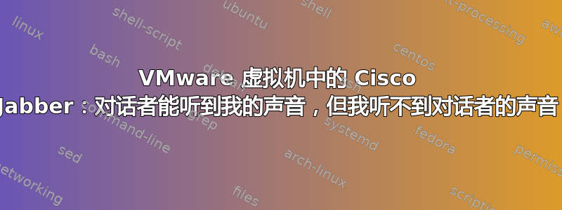 VMware 虚拟机中的 Cisco Jabber：对话者能听到我的声音，但我听不到对话者的声音