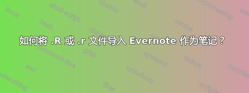 如何将 .R 或 .r 文件导入 Evernote 作为笔记？