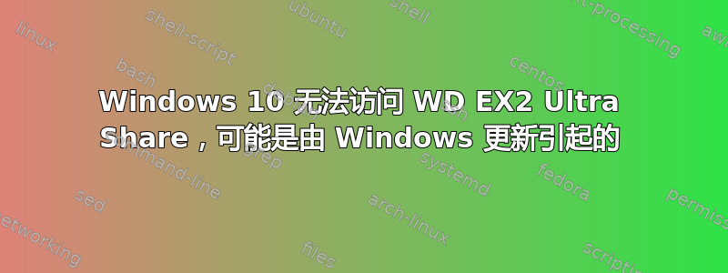 Windows 10 无法访问 WD EX2 Ultra Share，可能是由 Windows 更新引起的