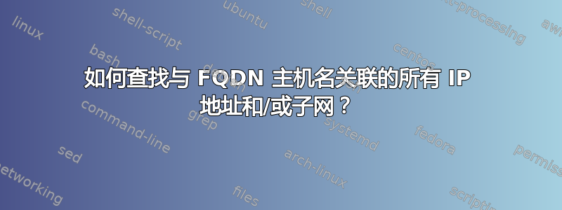 如何查找与 FQDN 主机名关联的所有 IP 地址和/或子网？