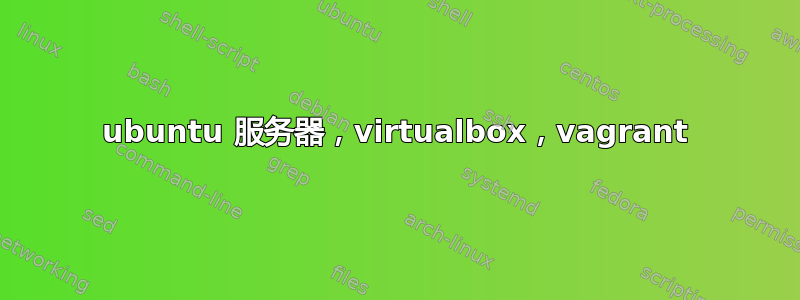 ubuntu 服务器，virtualbox，vagrant