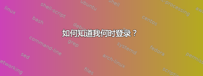 如何知道我何时登录？