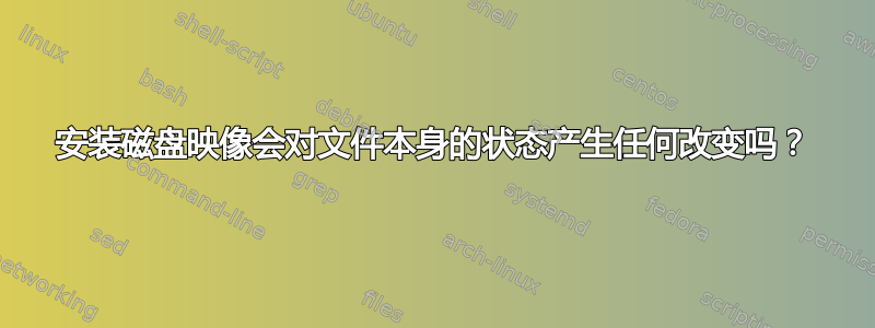 安装磁盘映像会对文件本身的状态产生任何改变吗？