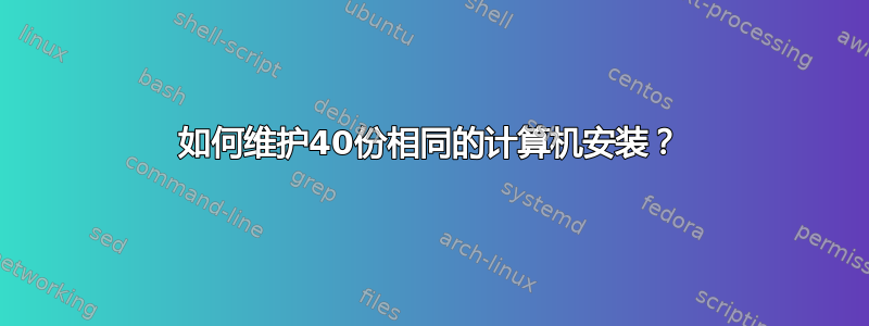 如何维护40份相同的计算机安装？