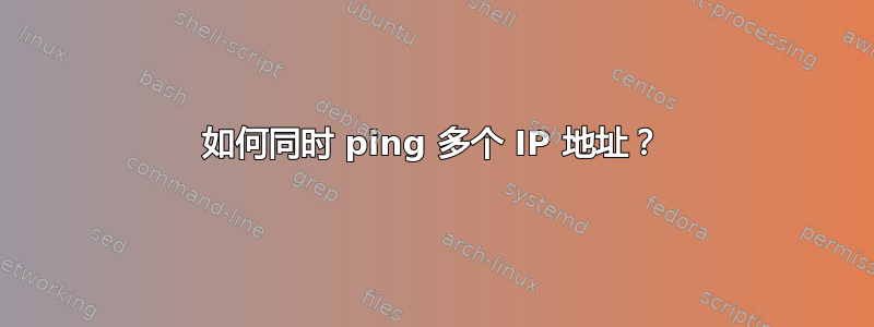 如何同时 ping 多个 IP 地址？