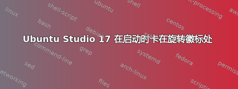 Ubuntu Studio 17 在启动时卡在旋转徽标处