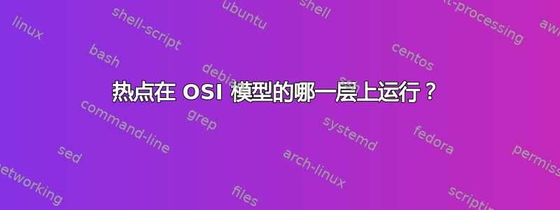 热点在 OSI 模型的哪一层上运行？