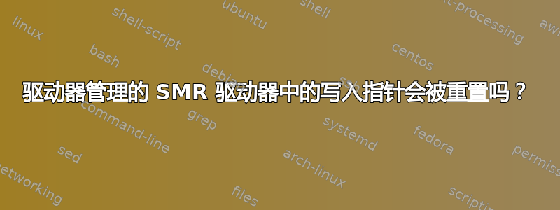 驱动器管理的 SMR 驱动器中的写入指针会被重置吗？