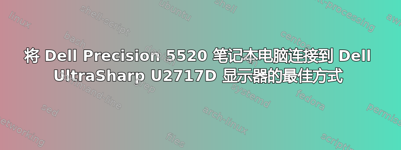 将 Dell Precision 5520 笔记本电脑连接到 Dell UltraSharp U2717D 显示器的最佳方式