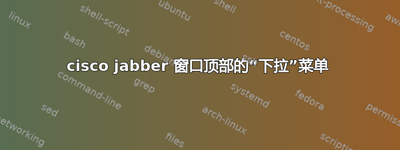 cisco jabber 窗口顶部的“下拉”菜单