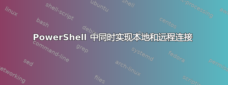 PowerShell 中同时实现本地和远程连接