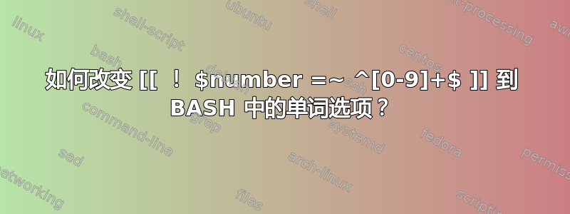 如何改变 [[ ！ $number =~ ^[0-9]+$ ]] 到 BASH 中的单词选项？