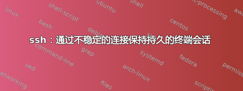 ssh：通过不稳定的连接保持持久的终端会话