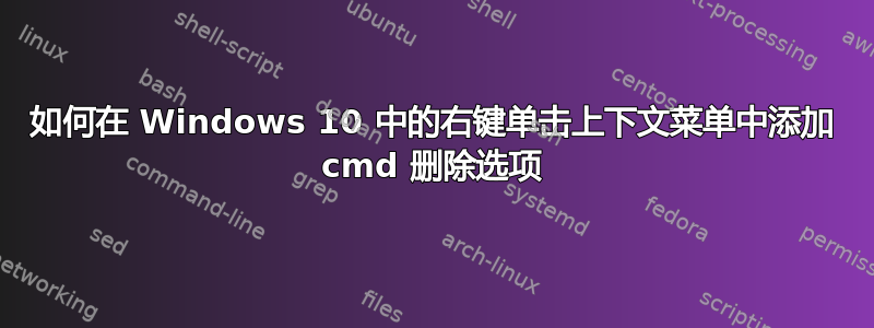 如何在 Windows 10 中的右键单击上下文菜单中添加 cmd 删除选项