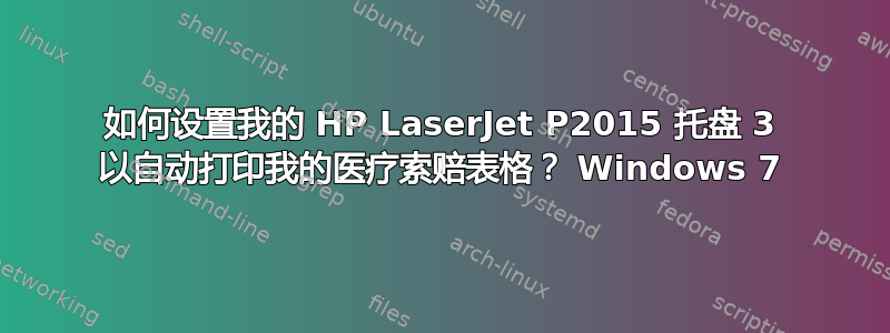 如何设置我的 HP LaserJet P2015 托盘 3 以自动打印我的医疗索赔表格？ Windows 7