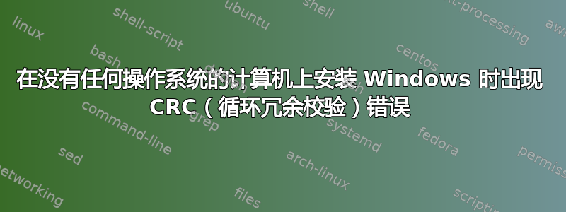 在没有任何操作系统的计算机上安装 Windows 时出现 CRC（循环冗余校验）错误