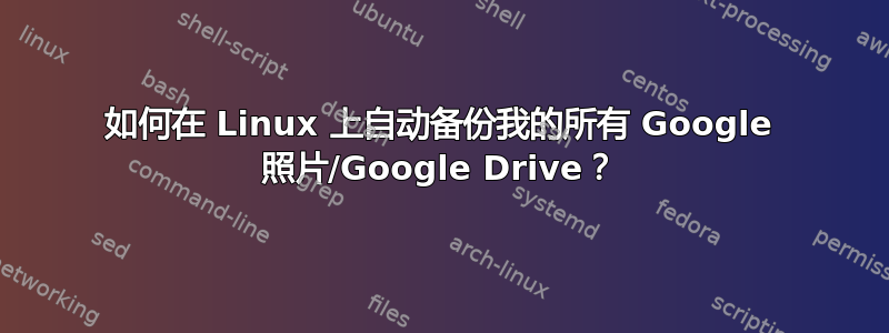 如何在 Linux 上自动备份我的所有 Google 照片/Google Drive？