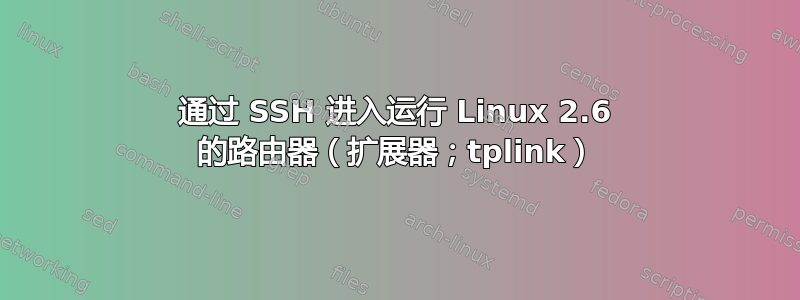 通过 SSH 进入运行 Linux 2.6 的路由器（扩展器；tplink）