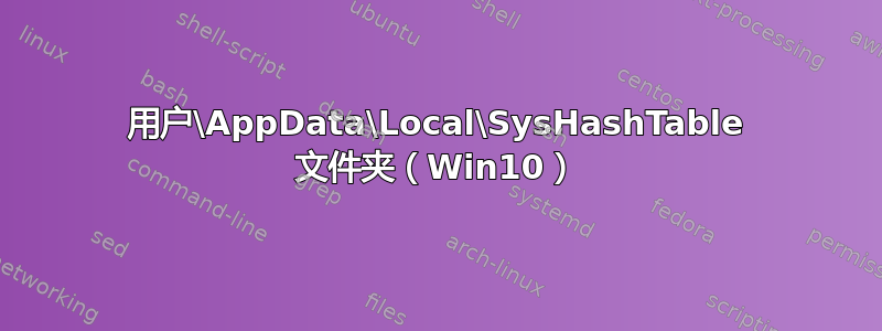 用户\AppData\Local\SysHashTable 文件夹（Win10）