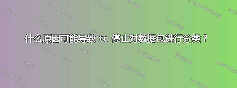 什么原因可能导致 tc 停止对数据包进行分类？