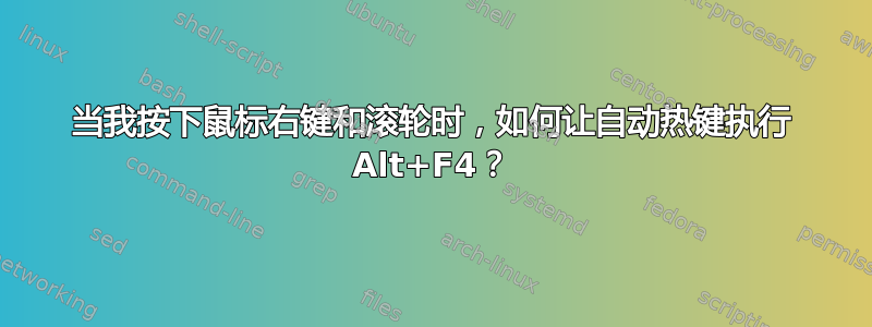 当我按下鼠标右键和滚轮时，如何让自动热键执行 Alt+F4？