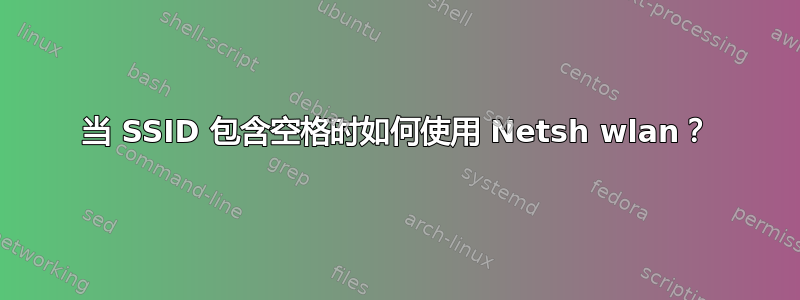 当 SSID 包含空格时如何使用 Netsh wlan？