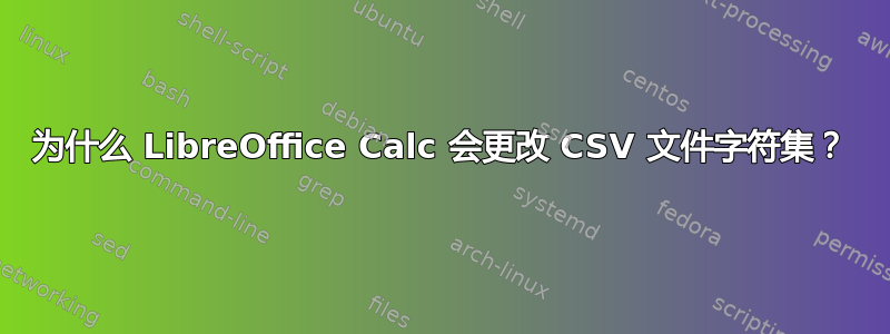 为什么 LibreOffice Calc 会更改 CSV 文件字符集？