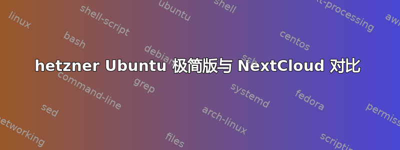 hetzner Ubuntu 极简版与 NextCloud 对比