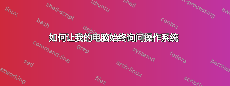 如何让我的电脑始终询问操作系统