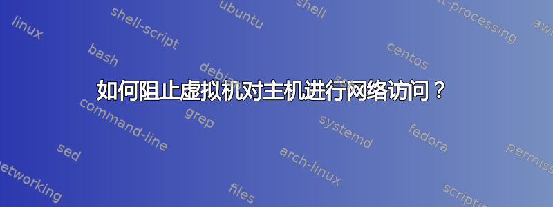 如何阻止虚拟机对主机进行网络访问？